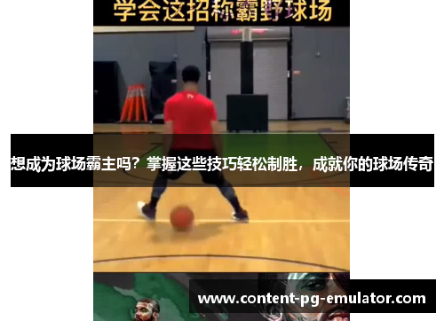 想成为球场霸主吗？掌握这些技巧轻松制胜，成就你的球场传奇