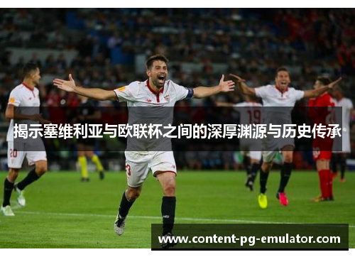 揭示塞维利亚与欧联杯之间的深厚渊源与历史传承