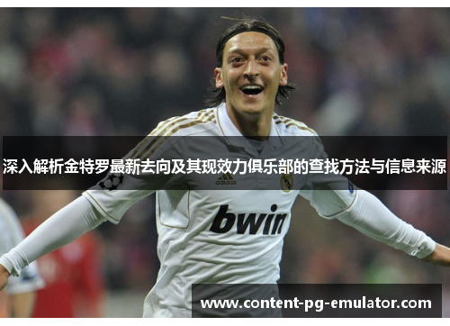 深入解析金特罗最新去向及其现效力俱乐部的查找方法与信息来源