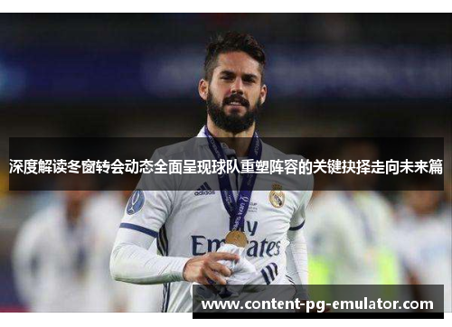 深度解读冬窗转会动态全面呈现球队重塑阵容的关键抉择走向未来篇