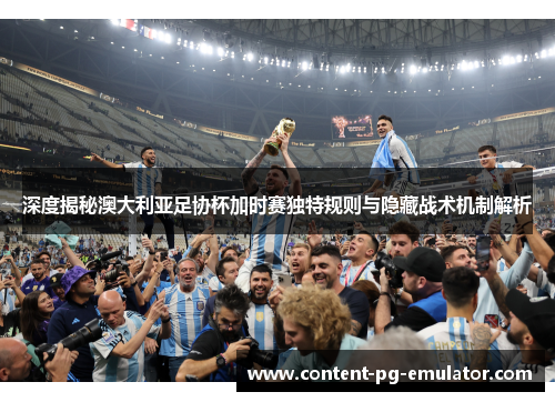 深度揭秘澳大利亚足协杯加时赛独特规则与隐藏战术机制解析