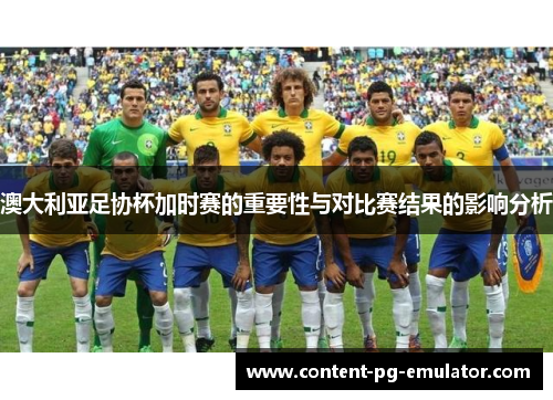 澳大利亚足协杯加时赛的重要性与对比赛结果的影响分析