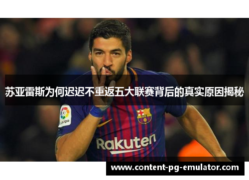 苏亚雷斯为何迟迟不重返五大联赛背后的真实原因揭秘 苏亚雷斯为何迟迟不重返五大联赛背后的真实原因揭秘