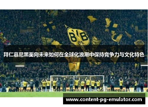 拜仁慕尼黑面向未来如何在全球化浪潮中保持竞争力与文化特色