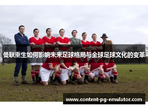 曼联重生如何影响未来足球格局与全球足球文化的变革