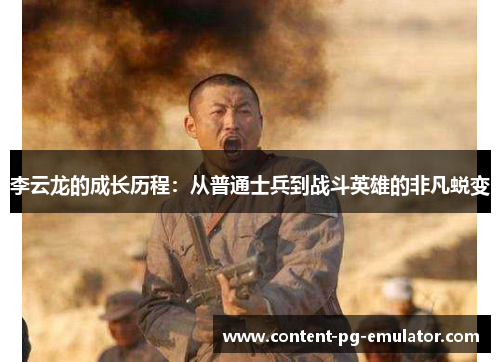 李云龙的成长历程：从普通士兵到战斗英雄的非凡蜕变