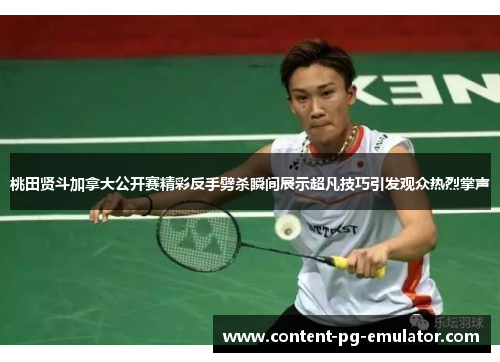 桃田贤斗加拿大公开赛精彩反手劈杀瞬间展示超凡技巧引发观众热烈掌声