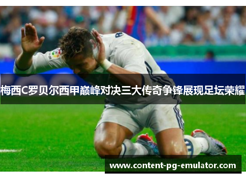 梅西C罗贝尔西甲巅峰对决三大传奇争锋展现足坛荣耀