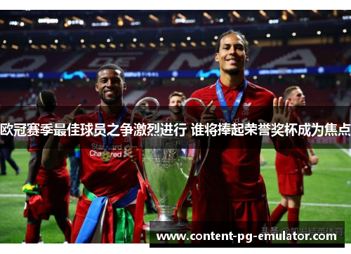 欧冠赛季最佳球员之争激烈进行 谁将捧起荣誉奖杯成为焦点