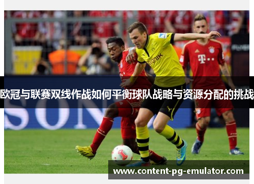 欧冠与联赛双线作战如何平衡球队战略与资源分配的挑战
