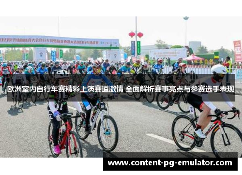 欧洲室内自行车赛精彩上演赛道激情 全面解析赛事亮点与参赛选手表现