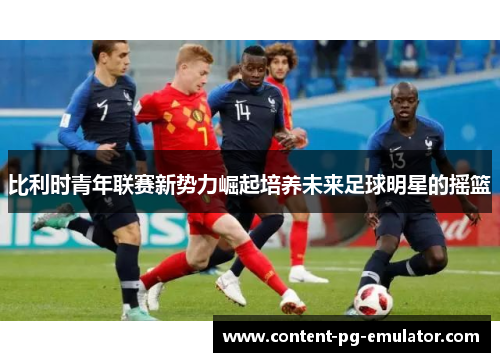 比利时青年联赛新势力崛起培养未来足球明星的摇篮