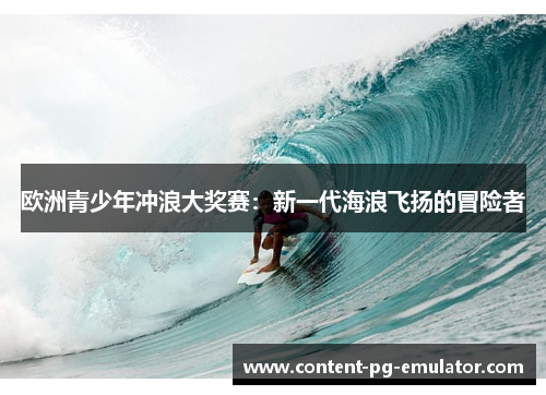 欧洲青少年冲浪大奖赛：新一代海浪飞扬的冒险者