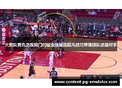火箭队复仇之夜阿门闪耀全场展现超凡技巧带领球队逆袭对手