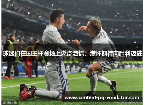 球迷们在国王杯赛场上燃烧激情，满怀期待向胜利迈进