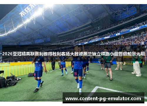 2026亚冠精英联赛利雅得胜利客场大胜德黑兰独立领跑小组晋级前景光明