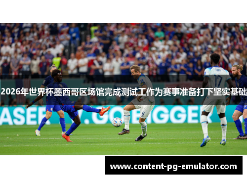 2026年世界杯墨西哥区场馆完成测试工作为赛事准备打下坚实基础