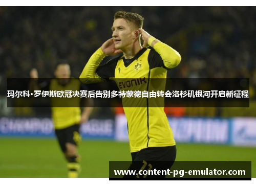 玛尔科·罗伊斯欧冠决赛后告别多特蒙德自由转会洛杉矶银河开启新征程