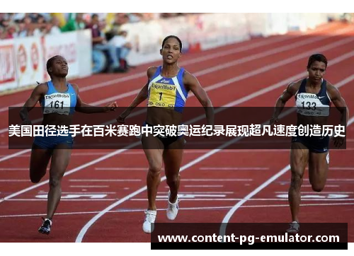 美国田径选手在百米赛跑中突破奥运纪录展现超凡速度创造历史 美国田径选手在百米赛跑中突破奥运纪录展现超凡速度创造历史