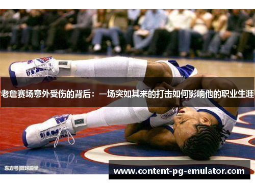 老詹赛场意外受伤的背后:一场突如其来的打击如何影响他的职业生涯 老詹赛场意外受伤的背后:一场突如其来的打击如何影响他的职业生涯