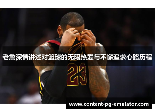 老詹深情讲述对篮球的无限热爱与不懈追求心路历程