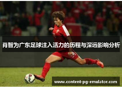 肖智为广东足球注入活力的历程与深远影响分析