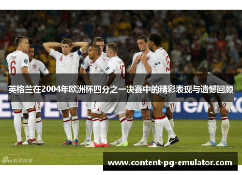 英格兰在2004年欧洲杯四分之一决赛中的精彩表现与遗憾回顾