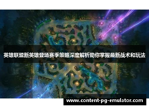 英雄联盟新英雄登场赛季策略深度解析助你掌握最新战术和玩法