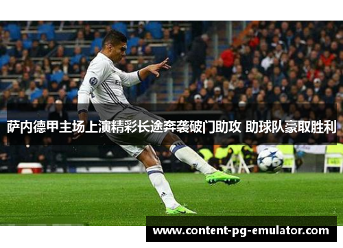 萨内德甲主场上演精彩长途奔袭破门助攻 助球队豪取胜利 萨内德甲主场上演精彩长途奔袭破门助攻 助球队豪取胜利