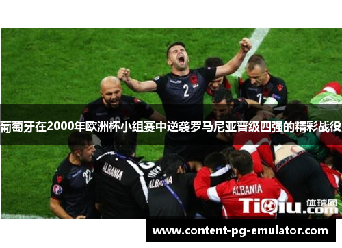 葡萄牙在2000年欧洲杯小组赛中逆袭罗马尼亚晋级四强的精彩战役