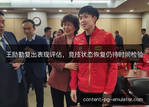 王励勤复出表现评估，竞技状态恢复仍待时间检验
