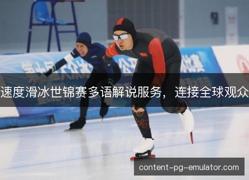 速度滑冰世锦赛多语解说服务,连接全球观众 速度滑冰世锦赛多语解说服务,连接全球观众
