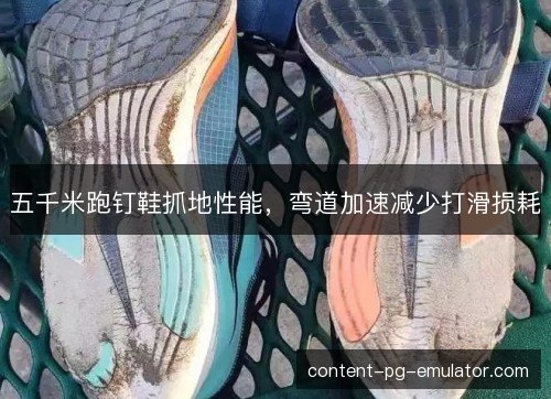 五千米跑钉鞋抓地性能，弯道加速减少打滑损耗