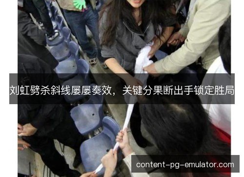 刘虹劈杀斜线屡屡奏效，关键分果断出手锁定胜局